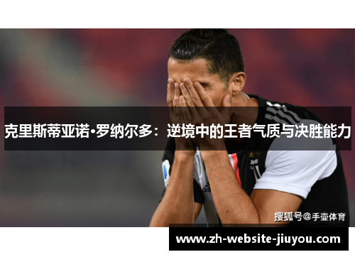 克里斯蒂亚诺·罗纳尔多：逆境中的王者气质与决胜能力